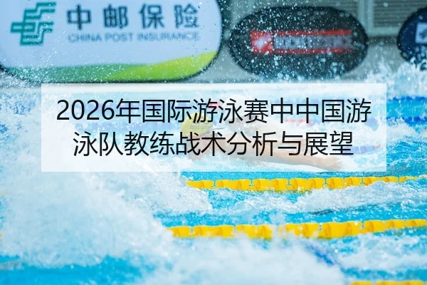 2026年国际游泳赛中中国游泳队教练战术分析与展望