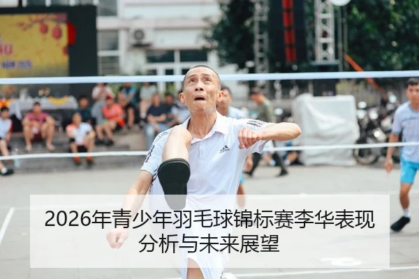 2026年青少年羽毛球锦标赛李华表现分析与未来展望