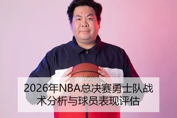 2026年NBA总决赛勇士队战术分析与球员表现评估