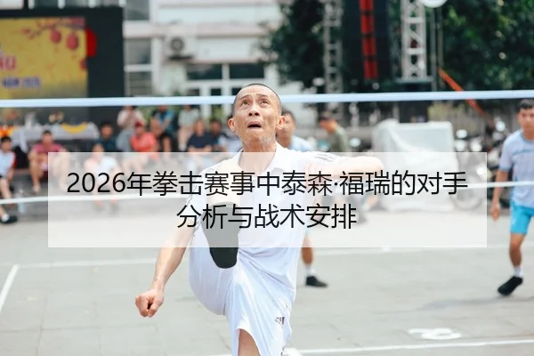 2026年拳击赛事中泰森·福瑞的对手分析与战术安排