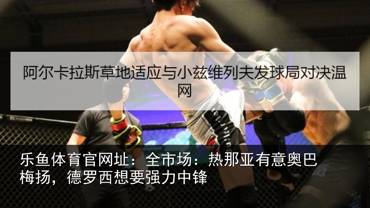 乐鱼体育官网址：全市场：热那亚有意奥巴梅扬，德罗西想要强力中锋