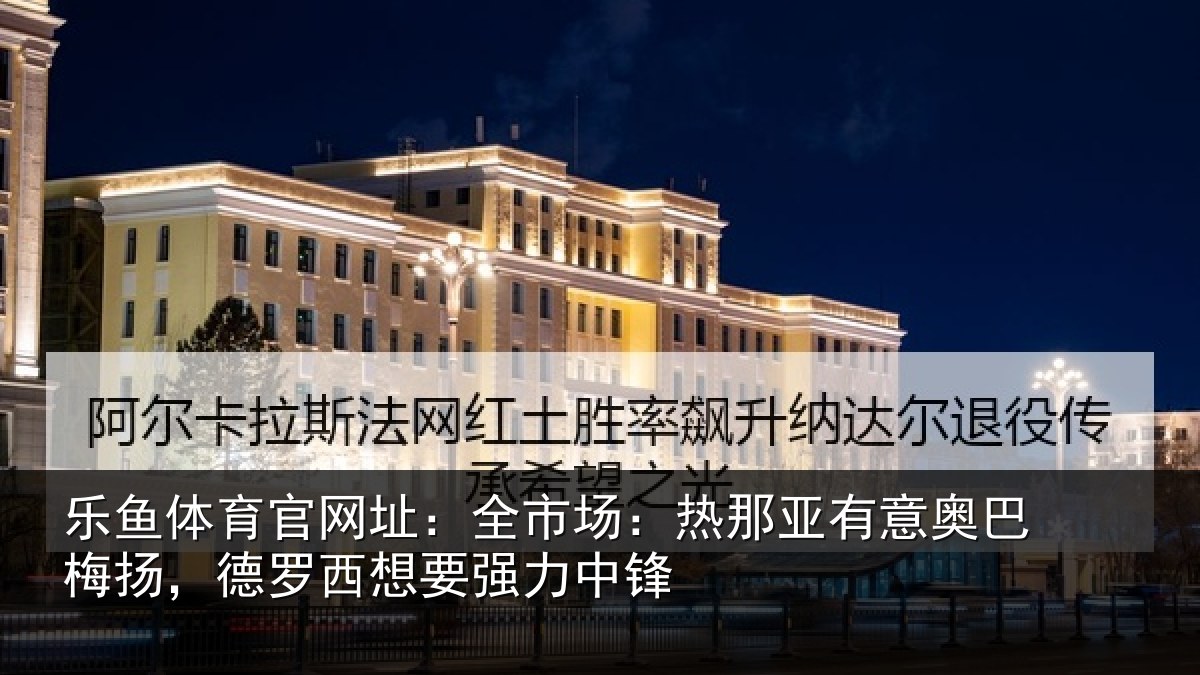 乐鱼体育官网址：全市场：热那亚有意奥巴梅扬，德罗西想要强力中锋