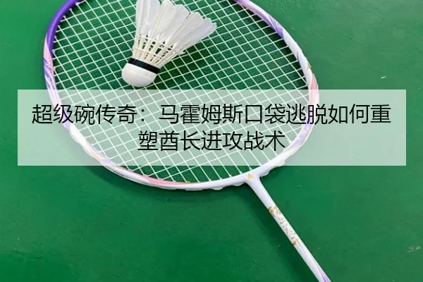 超级碗传奇：马霍姆斯口袋逃脱如何重塑酋长进攻战术