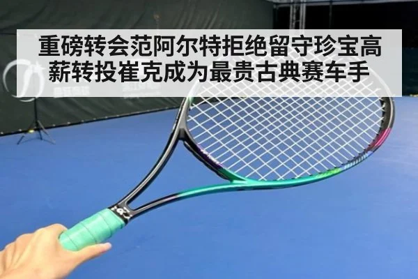 重磅转会范阿尔特拒绝留守珍宝高薪转投崔克成为最贵古典赛车手