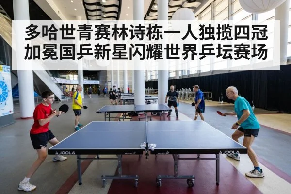 多哈世青赛林诗栋一人独揽四冠加冕国乒新星闪耀世界乒坛赛场