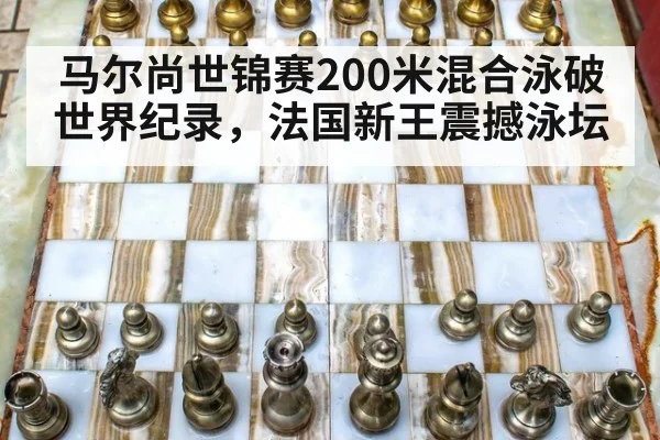 马尔尚世锦赛200米混合泳破世界纪录，法国新王震撼泳坛