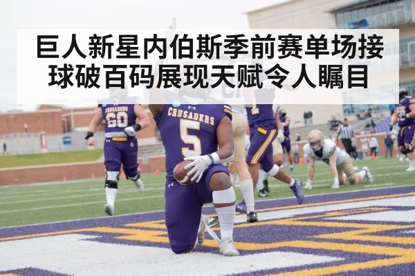 巨人新星内伯斯季前赛单场接球破百码展现天赋令人瞩目